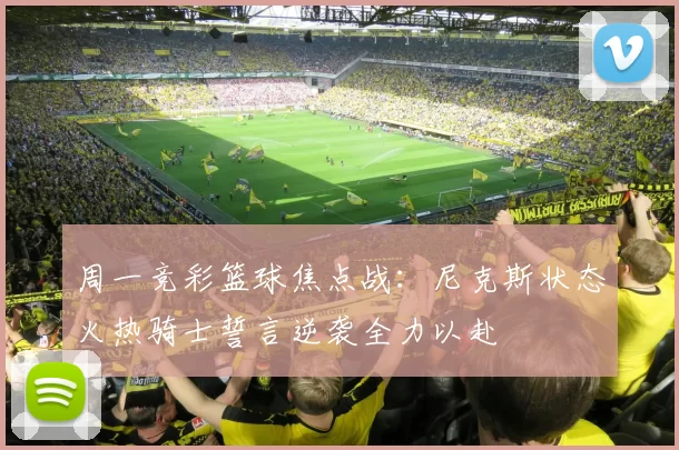 周一竞彩篮球焦点战：尼克斯状态火热骑士誓言逆袭全力以赴