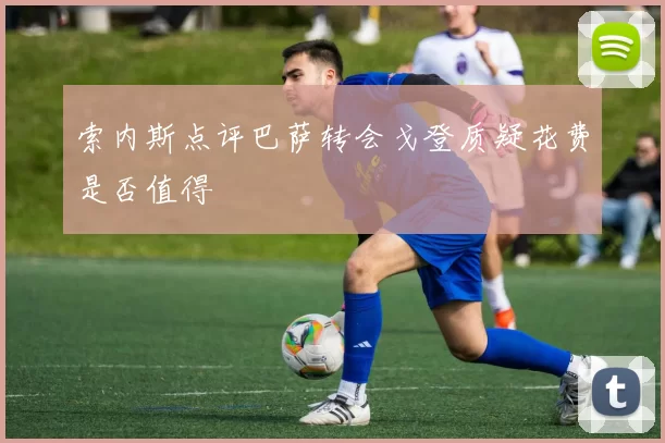 索内斯点评巴萨转会戈登质疑花费是否值得