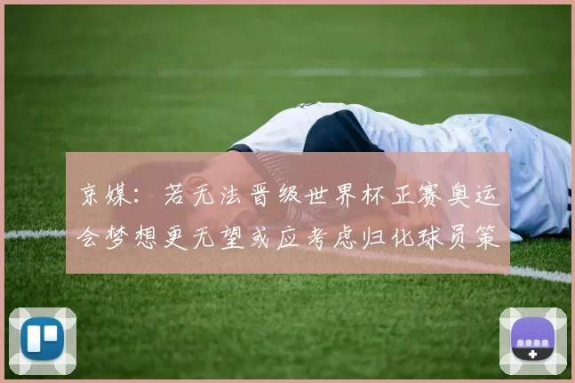 京媒：若无法晋级世界杯正赛奥运会梦想更无望或应考虑归化球员策略