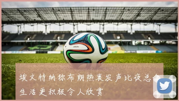埃文特纳称布朗热衷发声比夜总会生活更积极令人欣赏