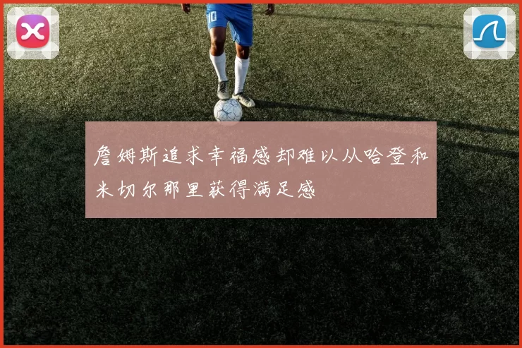 詹姆斯追求幸福感却难以从哈登和米切尔那里获得满足感