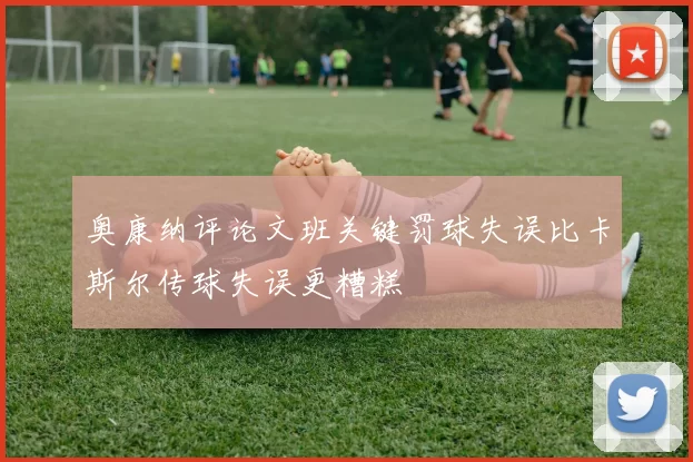 奥康纳评论文班关键罚球失误比卡斯尔传球失误更糟糕